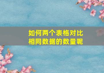 如何两个表格对比相同数据的数量呢