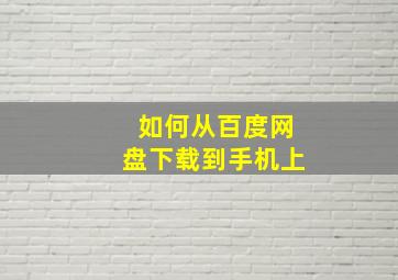 如何从百度网盘下载到手机上