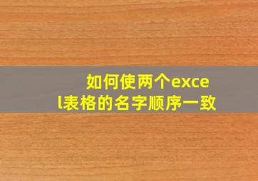 如何使两个excel表格的名字顺序一致