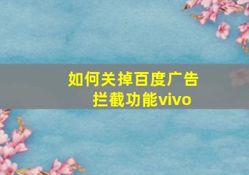 如何关掉百度广告拦截功能vivo