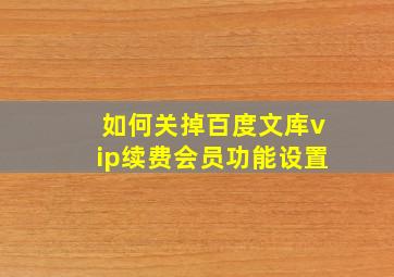 如何关掉百度文库vip续费会员功能设置