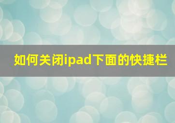 如何关闭ipad下面的快捷栏