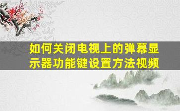 如何关闭电视上的弹幕显示器功能键设置方法视频