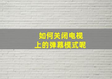 如何关闭电视上的弹幕模式呢