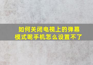 如何关闭电视上的弹幕模式呢手机怎么设置不了