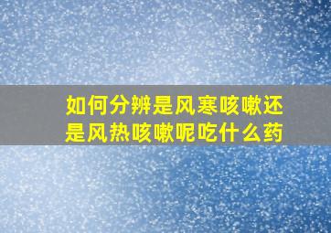 如何分辨是风寒咳嗽还是风热咳嗽呢吃什么药