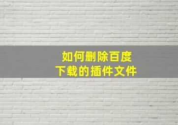 如何删除百度下载的插件文件