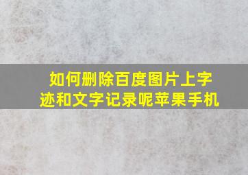 如何删除百度图片上字迹和文字记录呢苹果手机