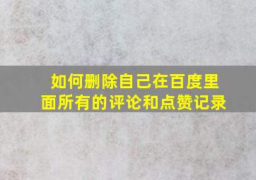 如何删除自己在百度里面所有的评论和点赞记录