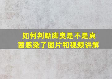 如何判断脚臭是不是真菌感染了图片和视频讲解