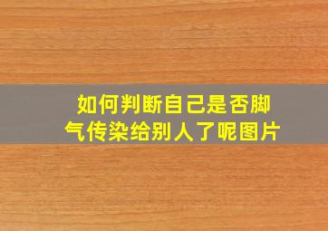 如何判断自己是否脚气传染给别人了呢图片