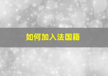 如何加入法国籍