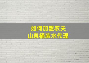 如何加盟农夫山泉桶装水代理