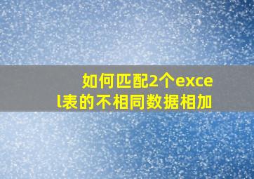 如何匹配2个excel表的不相同数据相加