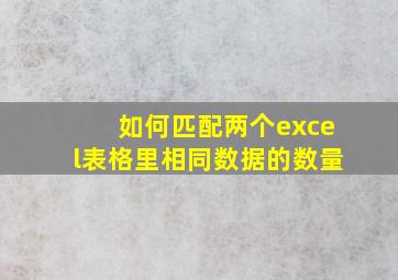 如何匹配两个excel表格里相同数据的数量