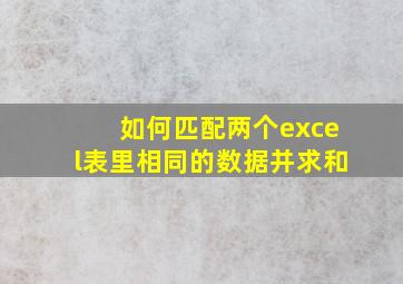 如何匹配两个excel表里相同的数据并求和