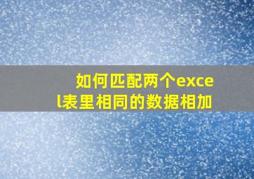 如何匹配两个excel表里相同的数据相加