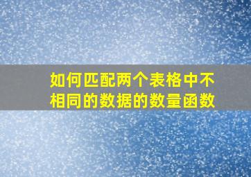 如何匹配两个表格中不相同的数据的数量函数