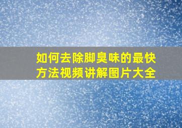 如何去除脚臭味的最快方法视频讲解图片大全