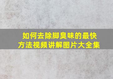 如何去除脚臭味的最快方法视频讲解图片大全集