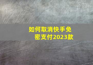 如何取消快手免密支付2023款