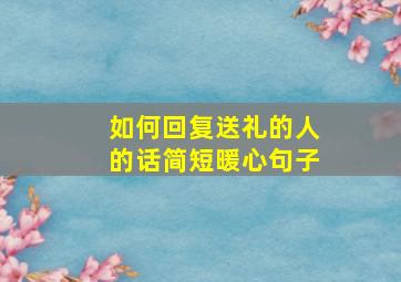 如何回复送礼的人的话简短暖心句子