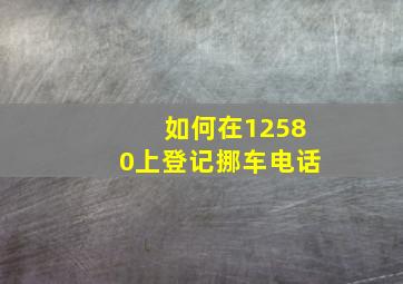 如何在12580上登记挪车电话