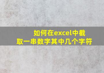 如何在excel中截取一串数字其中几个字符