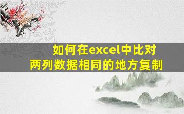 如何在excel中比对两列数据相同的地方复制