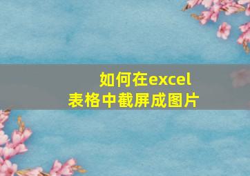 如何在excel表格中截屏成图片