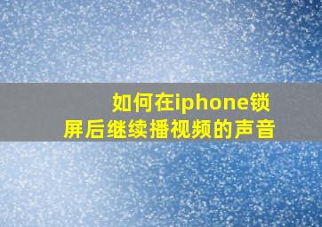 如何在iphone锁屏后继续播视频的声音