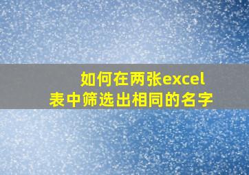 如何在两张excel表中筛选出相同的名字