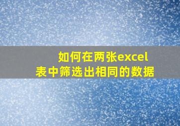 如何在两张excel表中筛选出相同的数据