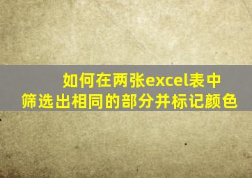 如何在两张excel表中筛选出相同的部分并标记颜色