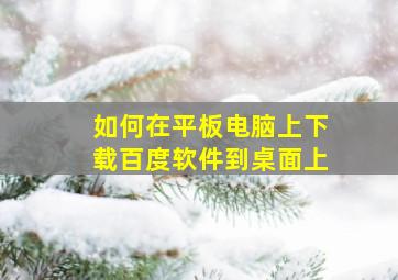 如何在平板电脑上下载百度软件到桌面上