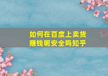 如何在百度上卖货赚钱呢安全吗知乎