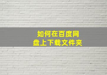 如何在百度网盘上下载文件夹