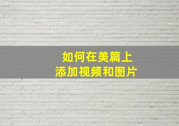 如何在美篇上添加视频和图片