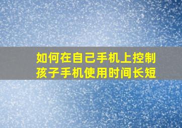 如何在自己手机上控制孩子手机使用时间长短