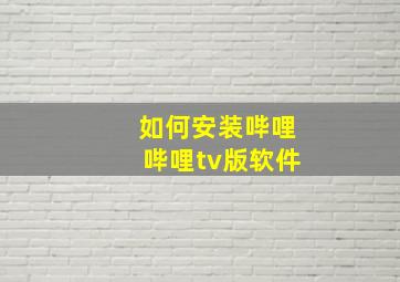 如何安装哔哩哔哩tv版软件