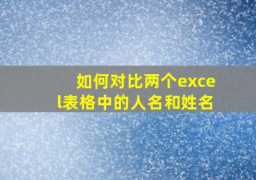 如何对比两个excel表格中的人名和姓名