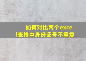 如何对比两个excel表格中身份证号不重复