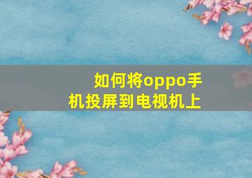 如何将oppo手机投屏到电视机上