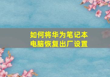 如何将华为笔记本电脑恢复出厂设置