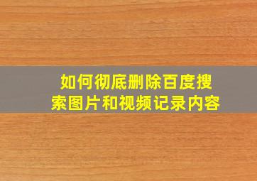 如何彻底删除百度搜索图片和视频记录内容