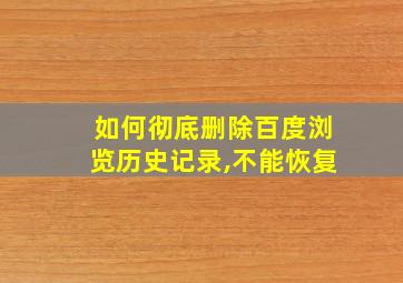 如何彻底删除百度浏览历史记录,不能恢复