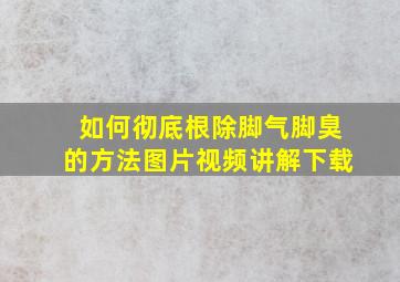 如何彻底根除脚气脚臭的方法图片视频讲解下载