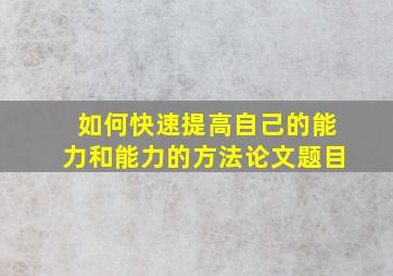 如何快速提高自己的能力和能力的方法论文题目