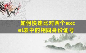 如何快速比对两个excel表中的相同身份证号