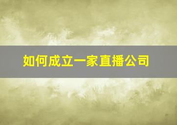 如何成立一家直播公司